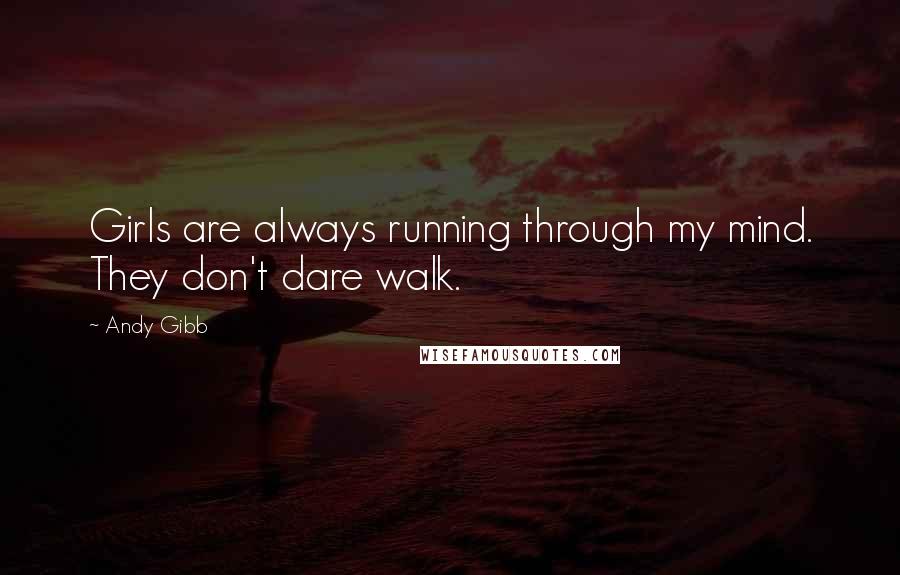 Andy Gibb Quotes: Girls are always running through my mind. They don't dare walk.