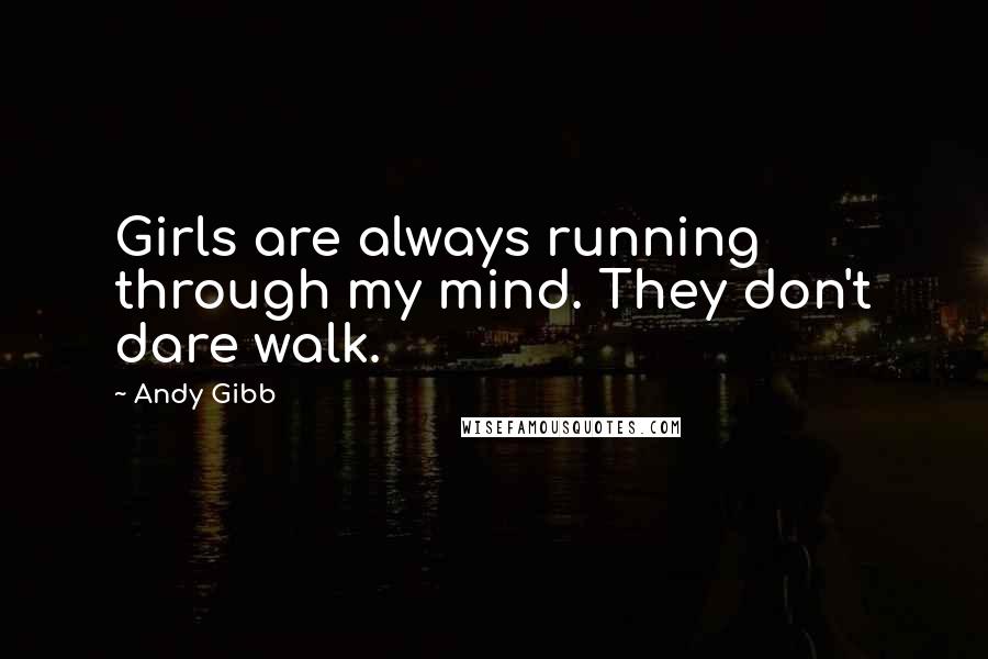 Andy Gibb Quotes: Girls are always running through my mind. They don't dare walk.