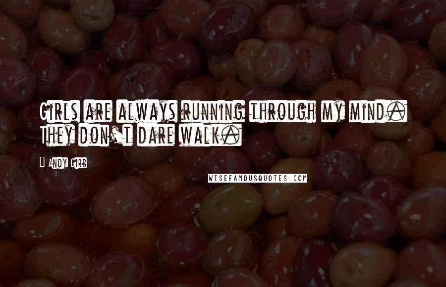 Andy Gibb Quotes: Girls are always running through my mind. They don't dare walk.