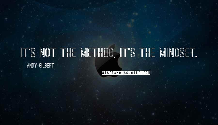 Andy Gilbert Quotes: It's not the method, it's the mindset.