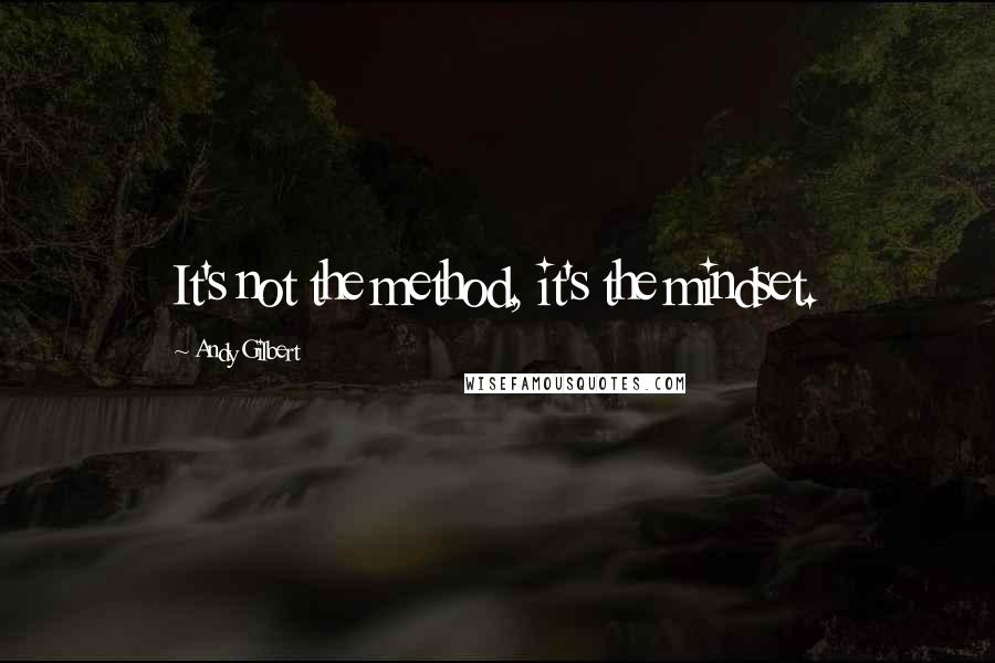 Andy Gilbert Quotes: It's not the method, it's the mindset.