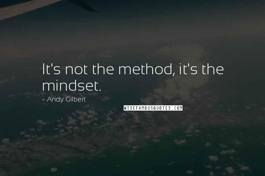 Andy Gilbert Quotes: It's not the method, it's the mindset.