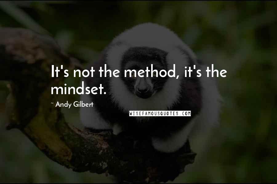 Andy Gilbert Quotes: It's not the method, it's the mindset.