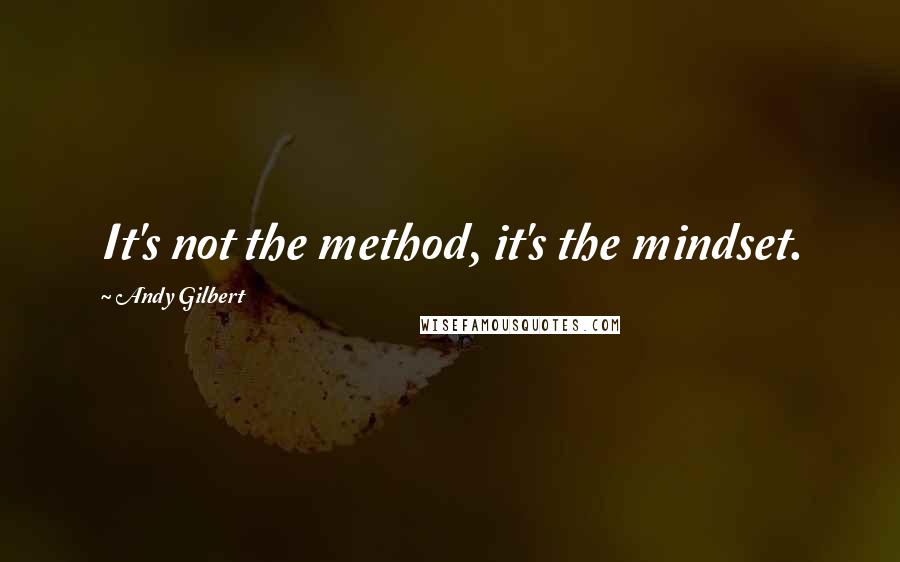 Andy Gilbert Quotes: It's not the method, it's the mindset.