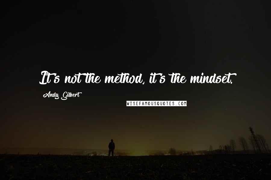 Andy Gilbert Quotes: It's not the method, it's the mindset.