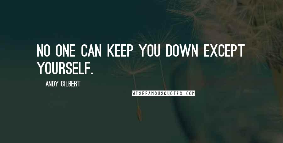 Andy Gilbert Quotes: No one can keep you down except yourself.