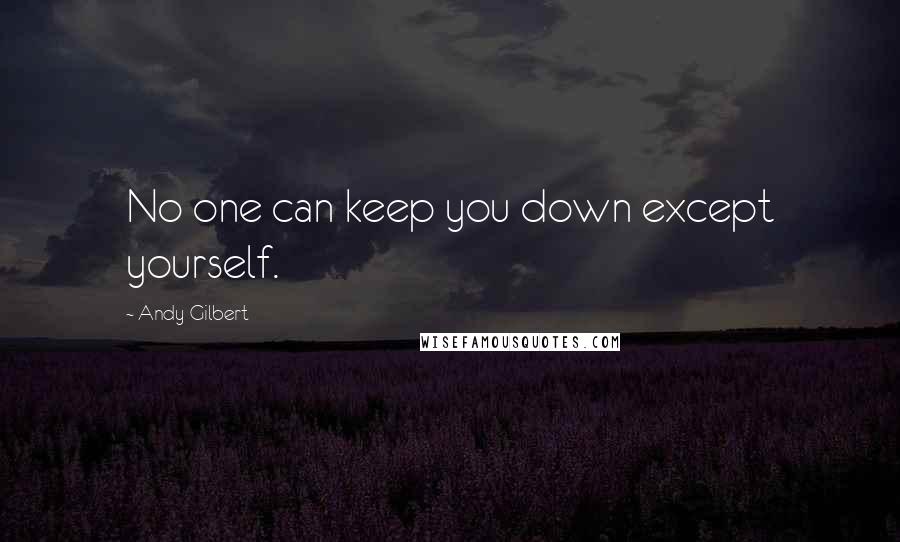 Andy Gilbert Quotes: No one can keep you down except yourself.