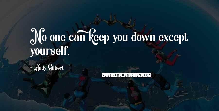 Andy Gilbert Quotes: No one can keep you down except yourself.