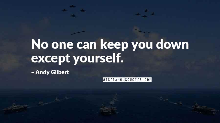 Andy Gilbert Quotes: No one can keep you down except yourself.