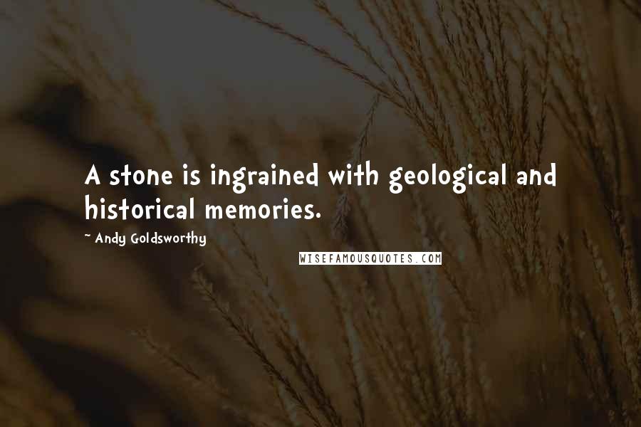 Andy Goldsworthy Quotes: A stone is ingrained with geological and historical memories.