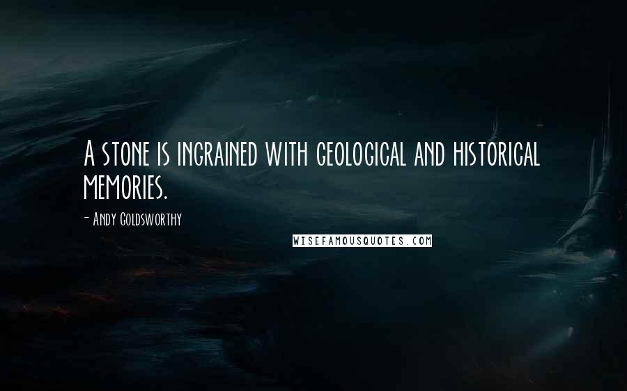 Andy Goldsworthy Quotes: A stone is ingrained with geological and historical memories.