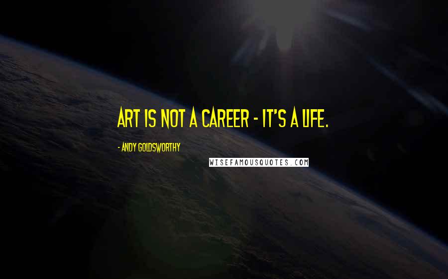 Andy Goldsworthy Quotes: Art is not a career - it's a life.