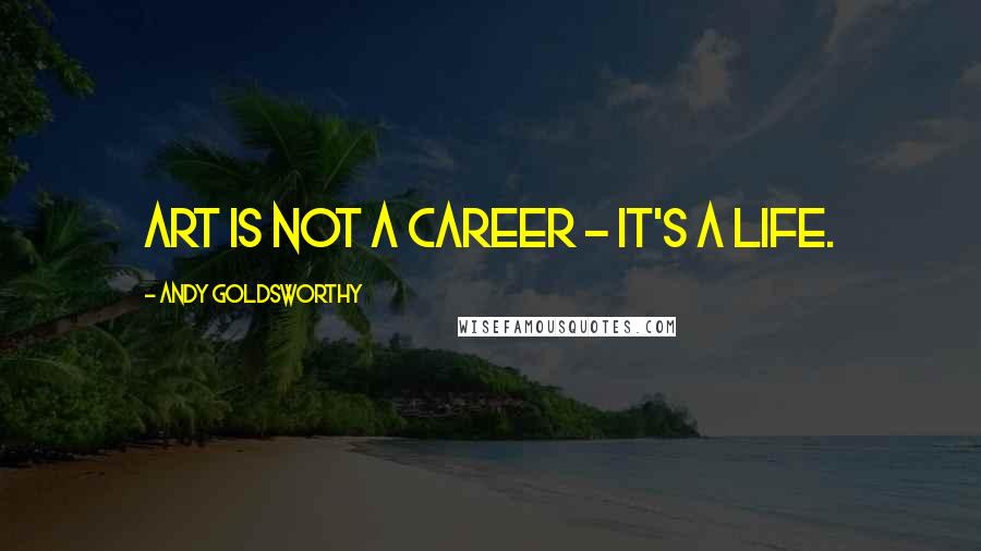 Andy Goldsworthy Quotes: Art is not a career - it's a life.