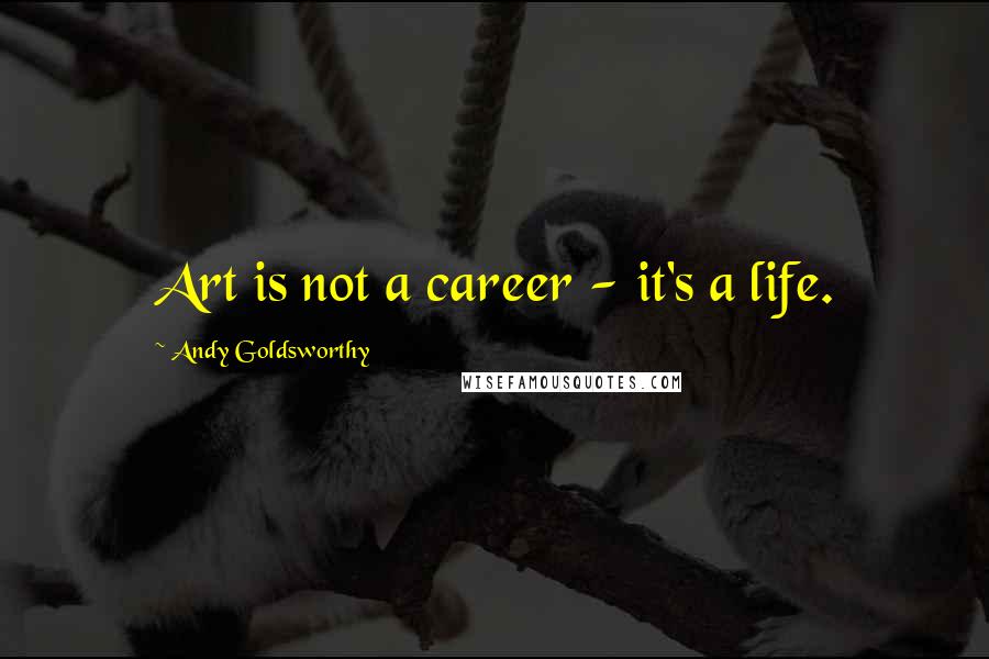 Andy Goldsworthy Quotes: Art is not a career - it's a life.