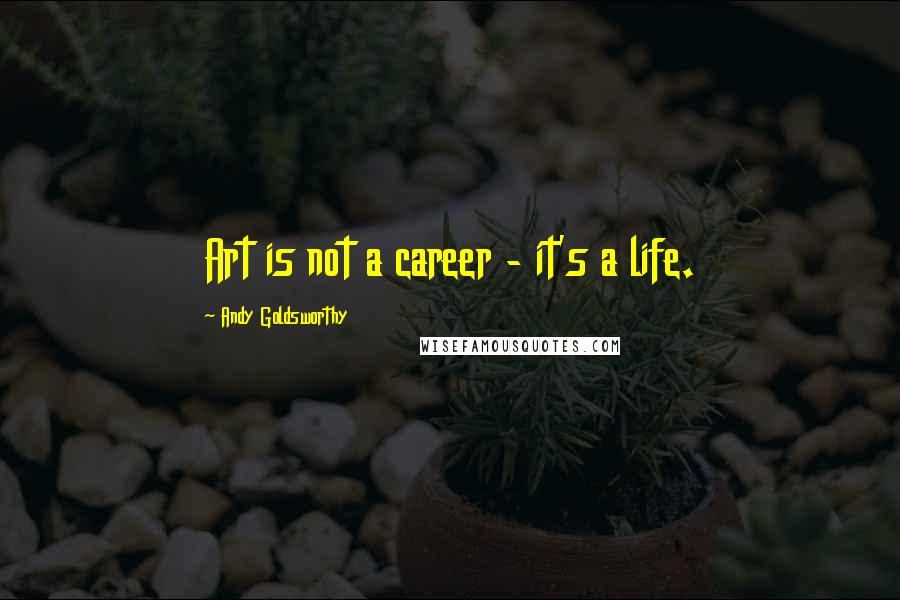 Andy Goldsworthy Quotes: Art is not a career - it's a life.