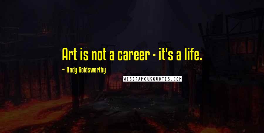 Andy Goldsworthy Quotes: Art is not a career - it's a life.