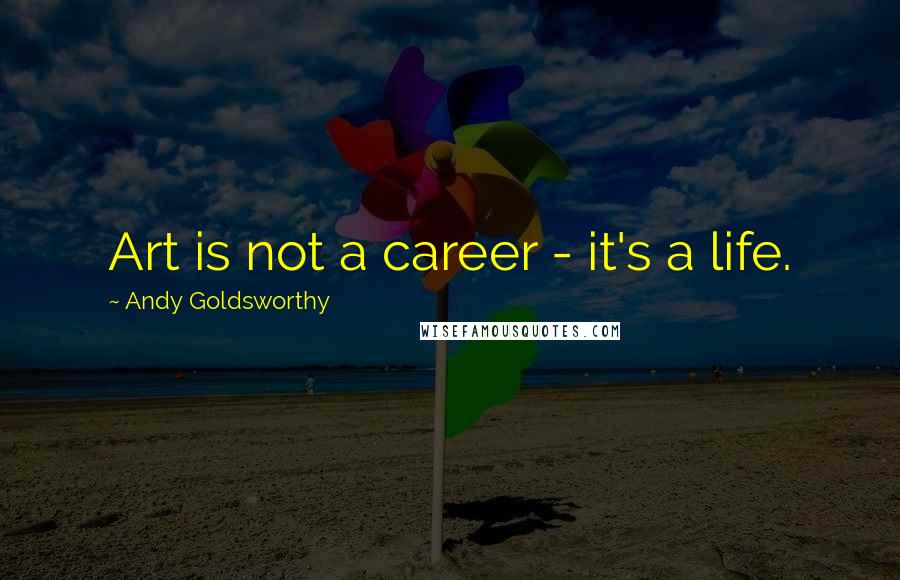 Andy Goldsworthy Quotes: Art is not a career - it's a life.