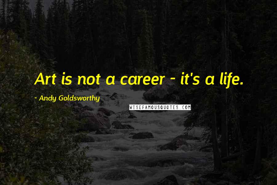 Andy Goldsworthy Quotes: Art is not a career - it's a life.