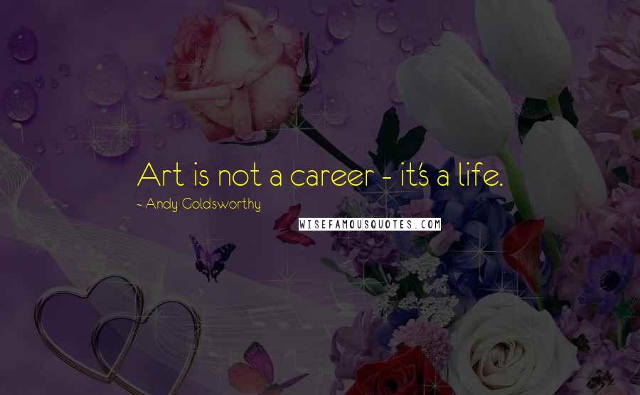 Andy Goldsworthy Quotes: Art is not a career - it's a life.