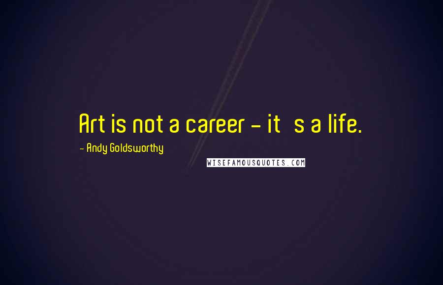 Andy Goldsworthy Quotes: Art is not a career - it's a life.