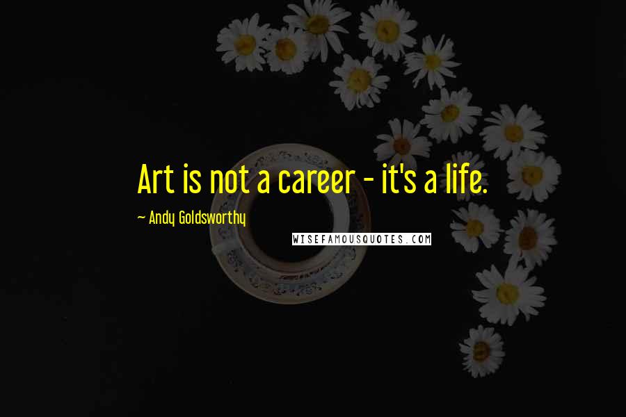 Andy Goldsworthy Quotes: Art is not a career - it's a life.