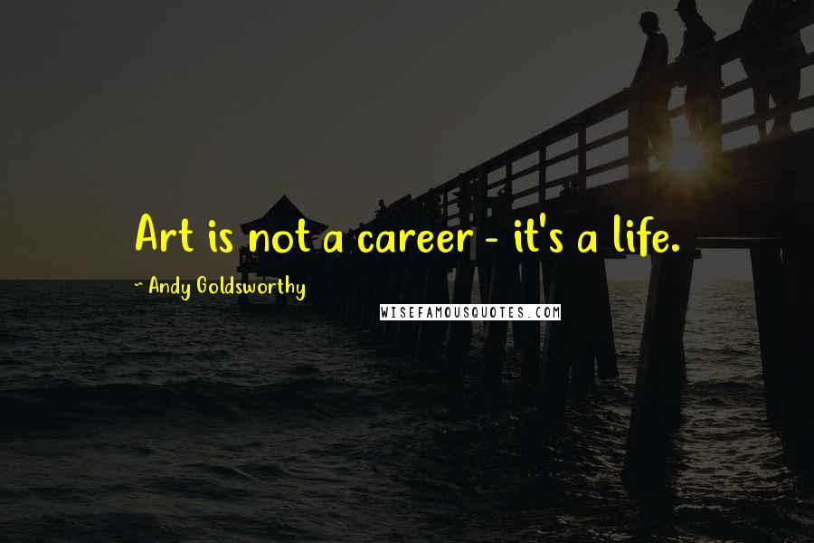 Andy Goldsworthy Quotes: Art is not a career - it's a life.