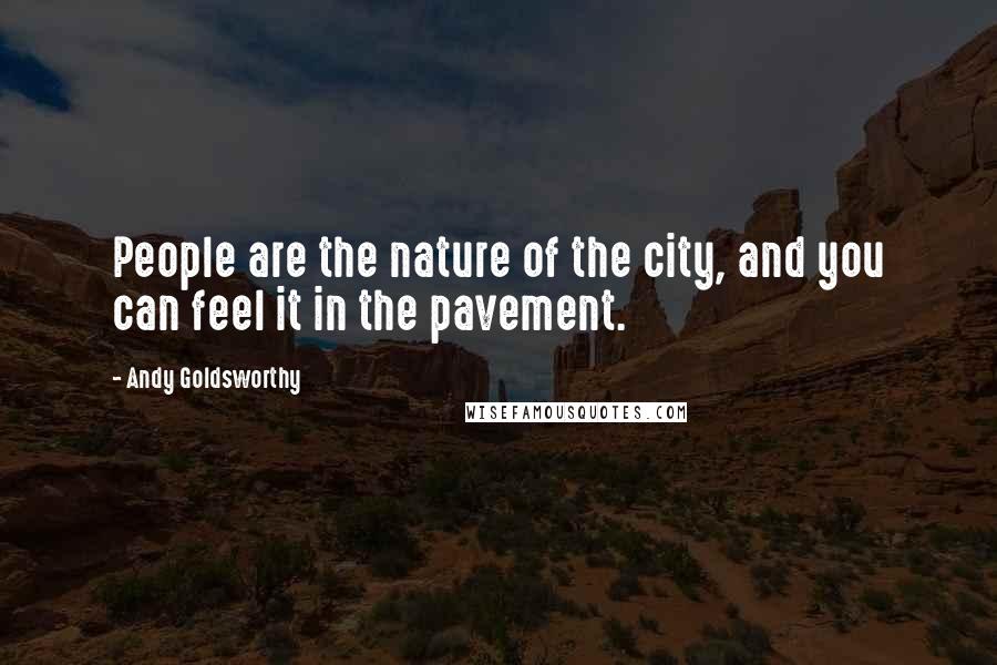 Andy Goldsworthy Quotes: People are the nature of the city, and you can feel it in the pavement.