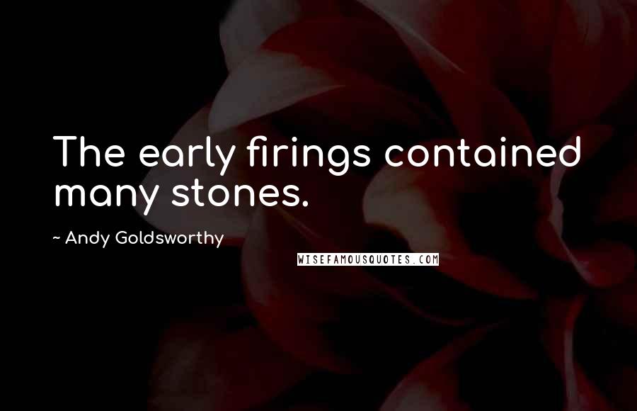 Andy Goldsworthy Quotes: The early firings contained many stones.