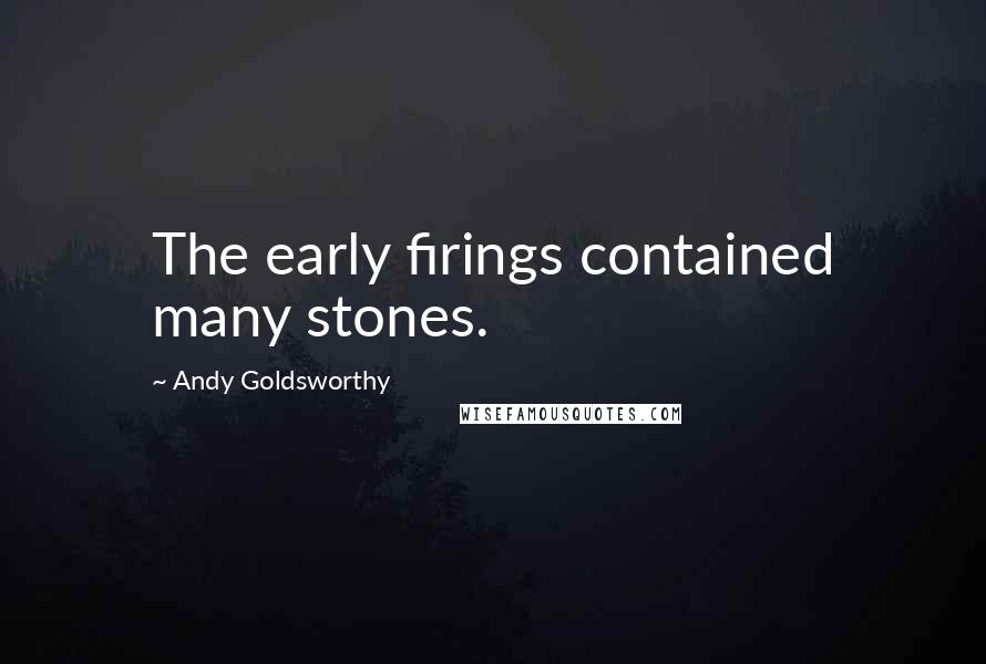 Andy Goldsworthy Quotes: The early firings contained many stones.