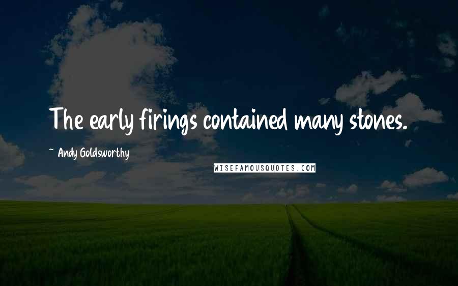 Andy Goldsworthy Quotes: The early firings contained many stones.