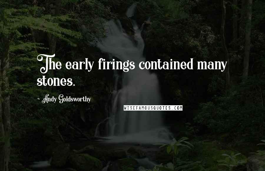 Andy Goldsworthy Quotes: The early firings contained many stones.