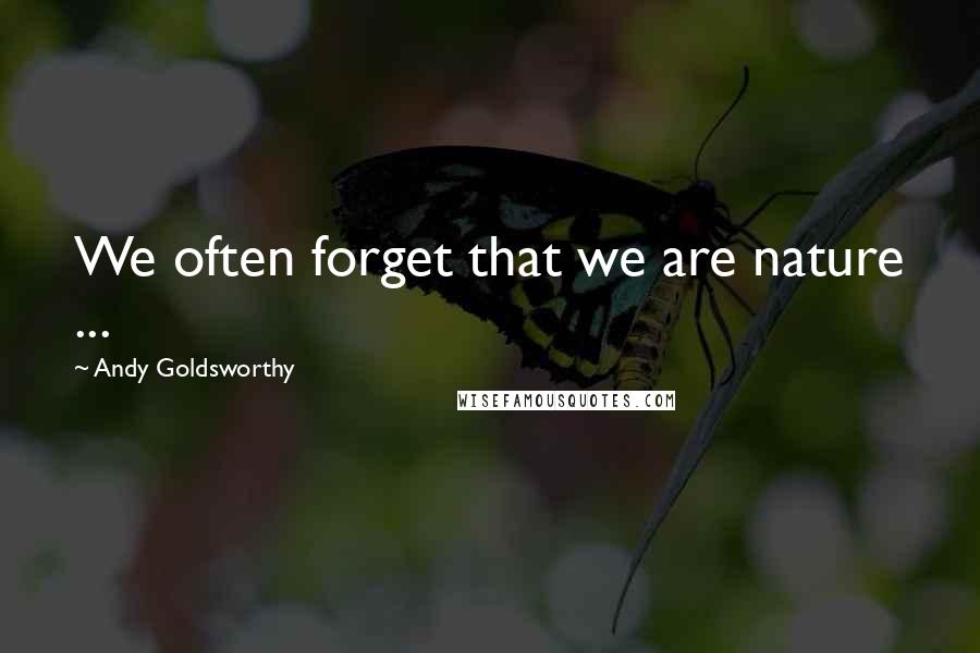 Andy Goldsworthy Quotes: We often forget that we are nature ...