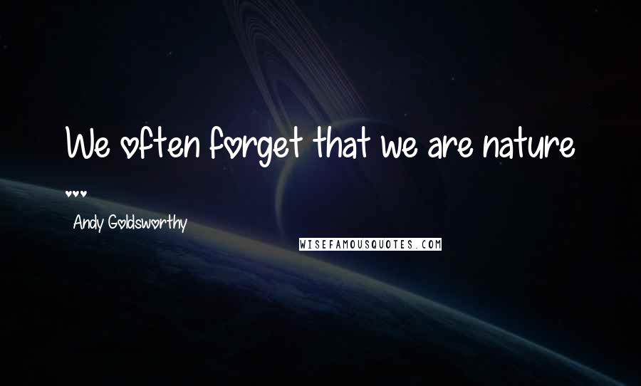 Andy Goldsworthy Quotes: We often forget that we are nature ...