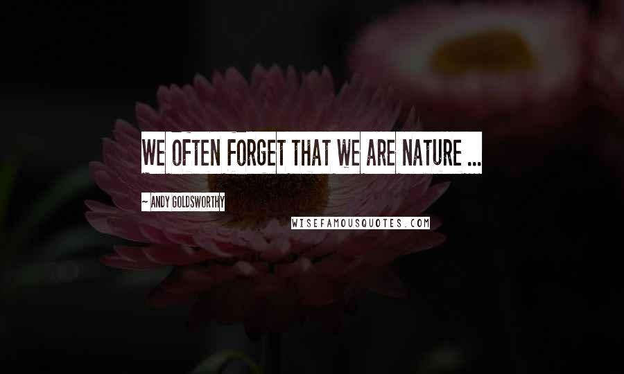 Andy Goldsworthy Quotes: We often forget that we are nature ...