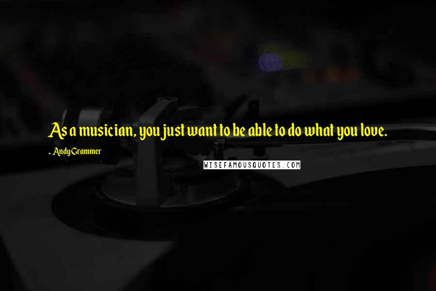 Andy Grammer Quotes: As a musician, you just want to be able to do what you love.