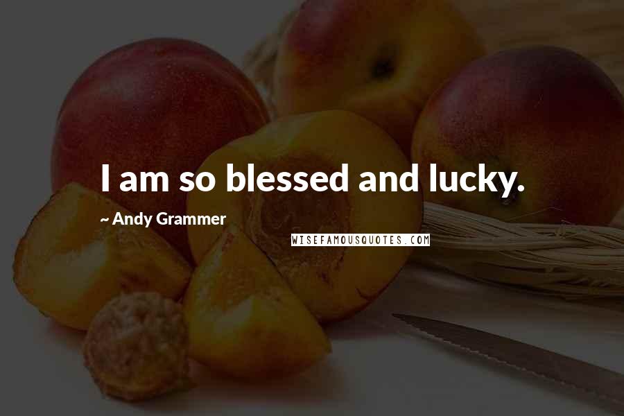 Andy Grammer Quotes: I am so blessed and lucky.