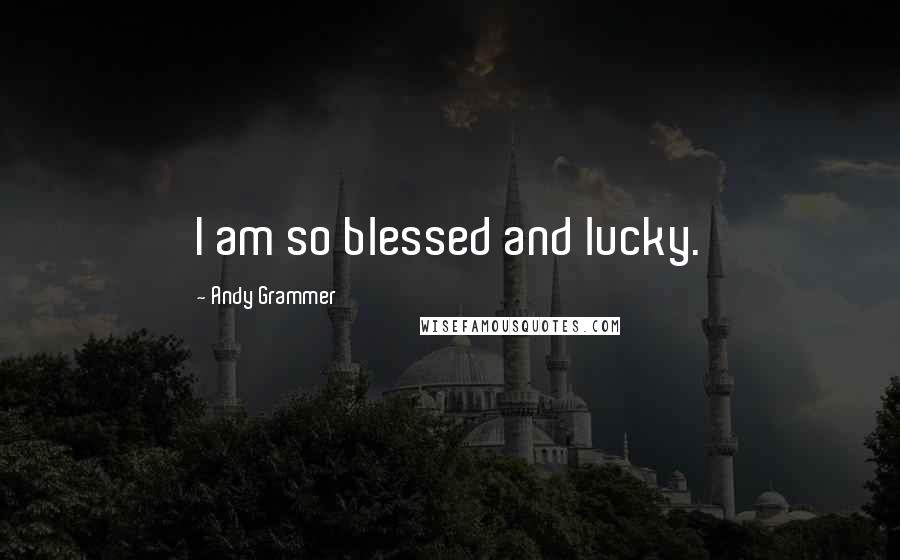 Andy Grammer Quotes: I am so blessed and lucky.