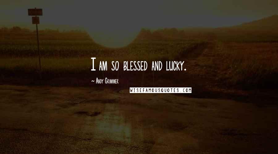 Andy Grammer Quotes: I am so blessed and lucky.