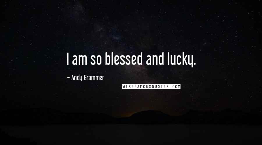 Andy Grammer Quotes: I am so blessed and lucky.