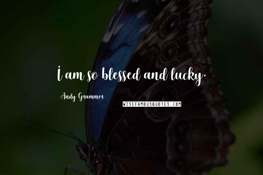 Andy Grammer Quotes: I am so blessed and lucky.