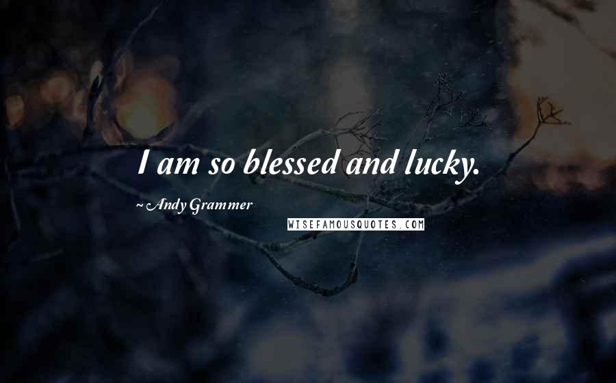 Andy Grammer Quotes: I am so blessed and lucky.