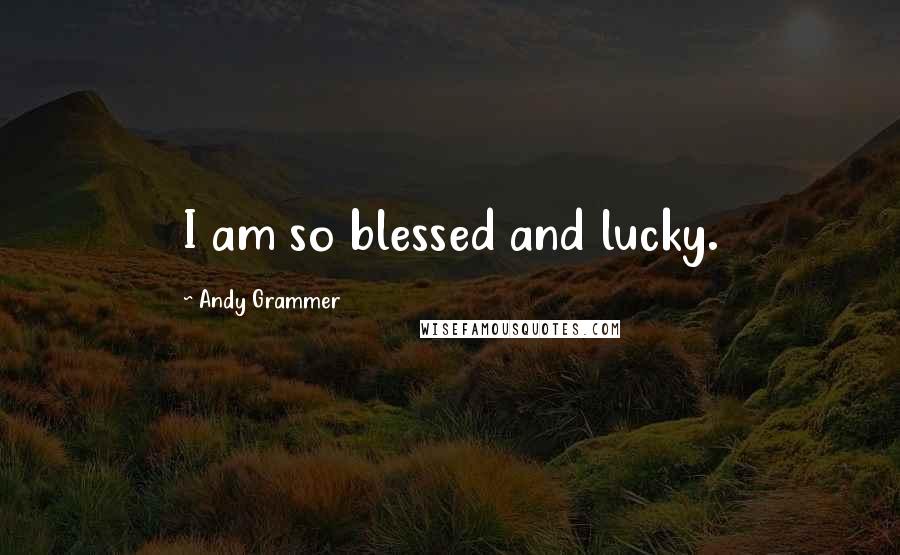 Andy Grammer Quotes: I am so blessed and lucky.