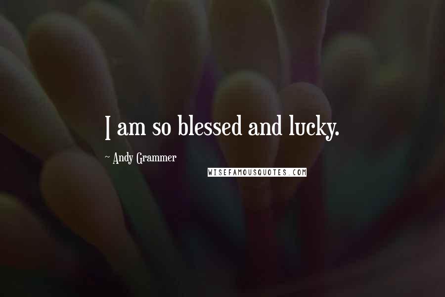 Andy Grammer Quotes: I am so blessed and lucky.