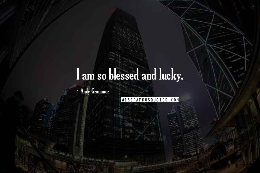 Andy Grammer Quotes: I am so blessed and lucky.
