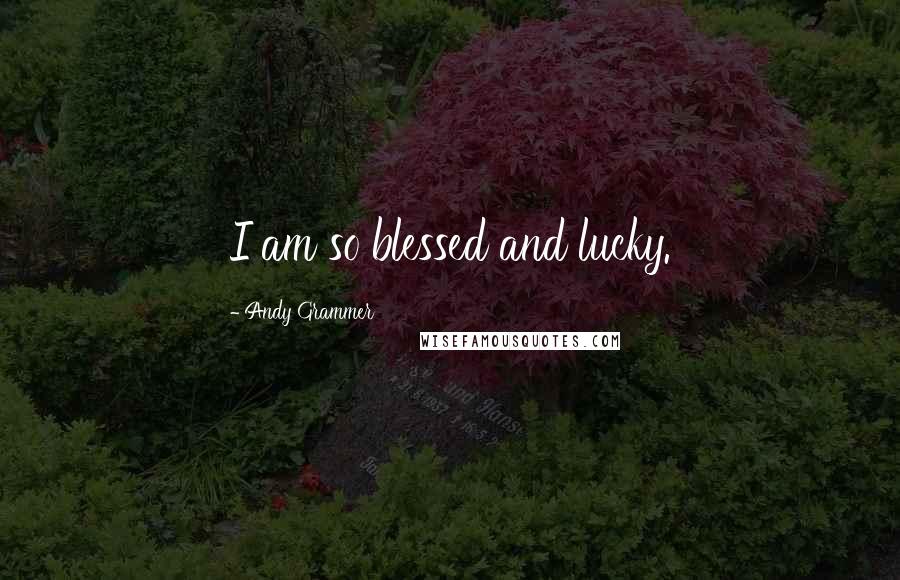 Andy Grammer Quotes: I am so blessed and lucky.