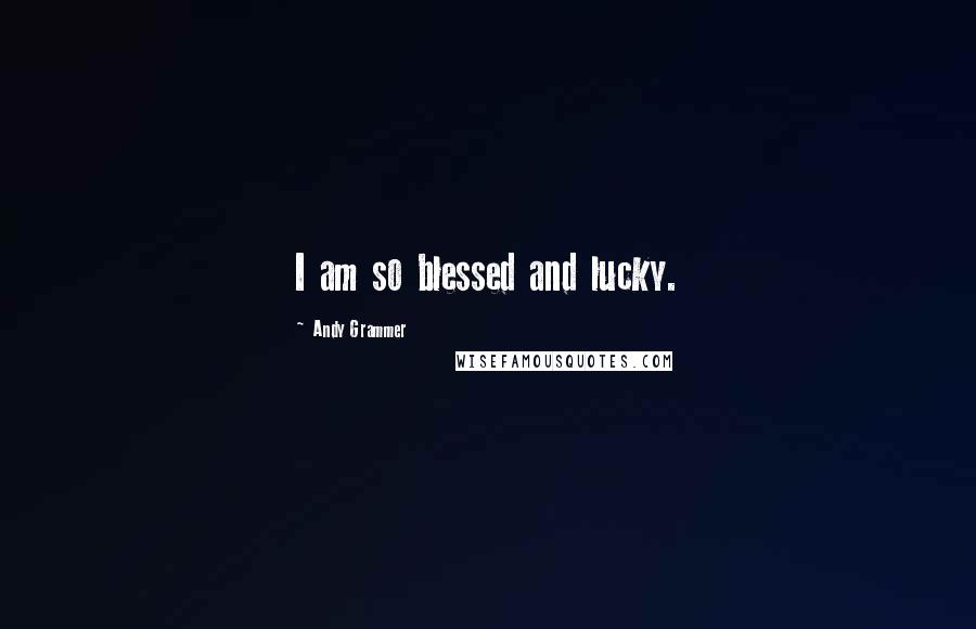 Andy Grammer Quotes: I am so blessed and lucky.
