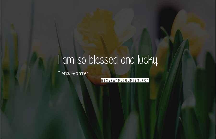 Andy Grammer Quotes: I am so blessed and lucky.