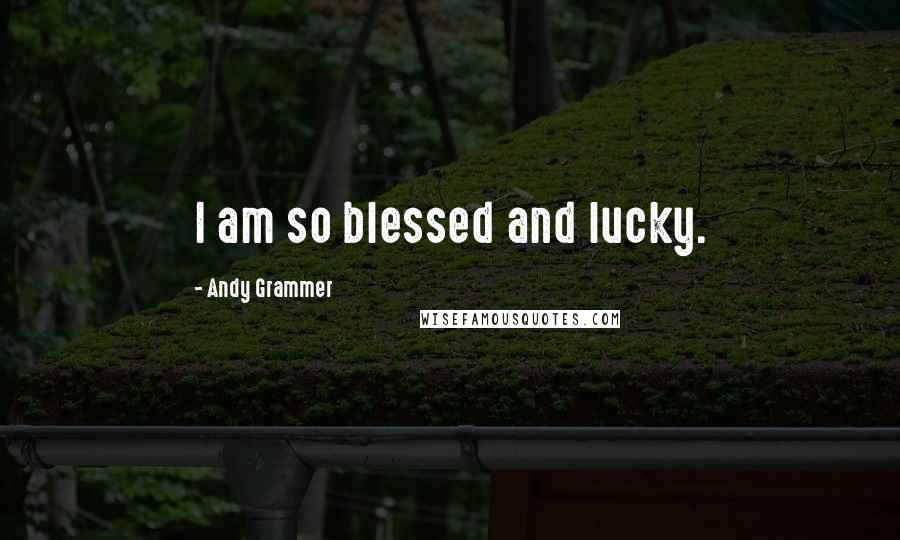 Andy Grammer Quotes: I am so blessed and lucky.