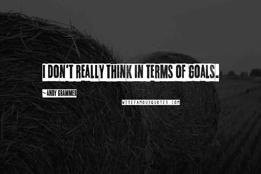 Andy Grammer Quotes: I don't really think in terms of goals.