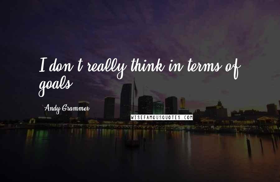 Andy Grammer Quotes: I don't really think in terms of goals.